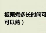 板栗煮多长时间可以熟视频（板栗煮多长时间可以熟）