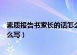 素质报告书家长的话怎么写幼儿园（素质报告书家长的话怎么写）