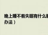 晚上睡不着失眠有什么解决方法（晚上睡不着失眠有什么好办法）