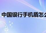 中国银行手机盾怎么用（中国银行手机缴费）