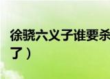 徐骁六义子谁要杀徐凤年（徐骁六义子谁叛变了）