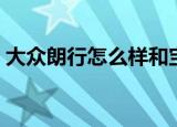 大众朗行怎么样和宝来比（大众朗行怎么样）