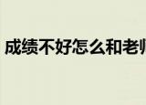 成绩不好怎么和老师沟通（成绩不好怎么办）