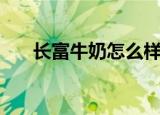 长富牛奶怎么样质量好吗（长富牛奶）