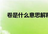 卷是什么意思解释一下（卷是什么意思）