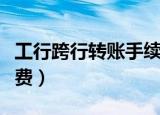 工行跨行转账手续费标准（工行跨行转账手续费）