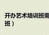 开办艺术培训班需要哪些手续（开办艺术培训班）