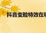 抖音变脸特效在哪（抖音变脸特效在哪）