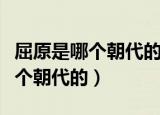 屈原是哪个朝代的主要作品有什么（屈原是哪个朝代的）