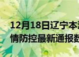 12月18日辽宁本溪疫情最新通报表及本溪疫情防控最新通报数据