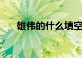 雄伟的什么填空一年级（雄伟的什么）