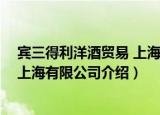 宾三得利洋酒贸易 上海有限公司（关于宾三得利洋酒贸易 上海有限公司介绍）