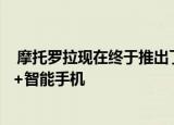  摩托罗拉现在终于推出了期待已久的摩托罗拉Edge和Edge+智能手机