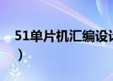 51单片机汇编设计代码（51单片机汇编程序）