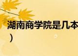湖南商学院是几本录取线（湖南商学院是几本）