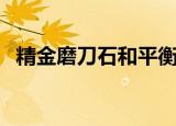 精金磨刀石和平衡石哪个好（精金磨刀石）