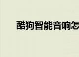 酷狗智能音响怎么样（酷狗智能音响）