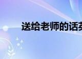 送给老师的话英文（送给老师的话）