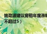 姚劲波建议房租年度涨幅不超过（姚劲波建议房租年度涨幅不超过5）
