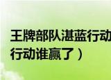 王牌部队湛蓝行动演习谁赢了（王牌部队湛蓝行动谁赢了）