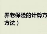 养老保险的计算方法和步骤（养老保险的计算方法）