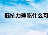 抵抗力差吃什么可以增强抵抗力（抵价券）