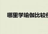 哪里学瑜伽比较便宜（哪里学瑜伽专业）