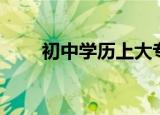 初中学历上大专（初中学历上大专）