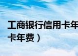 工商银行信用卡年费要多少钱（工商银行信用卡年费）