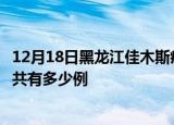 12月18日黑龙江佳木斯疫情今日最新情况及佳木斯的疫情一共有多少例