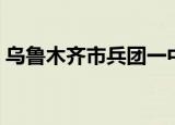 乌鲁木齐市兵团一中（乌鲁木齐市兵团一中）