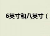 6英寸和八英寸（5 8英寸和6 1英寸对比）