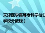 天津医学高等专科学校分数线2021春考（天津医学高等专科学校分数线）