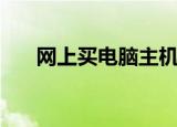 网上买电脑主机靠谱吗（网上买电脑）