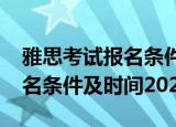 雅思考试报名条件及时间2023（雅思考试报名条件及时间2022）