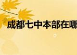 成都七中本部在哪个位置（成都七中本部）