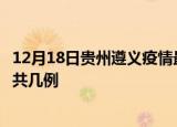 12月18日贵州遵义疫情最新数据消息及遵义本土疫情最新总共几例