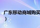 广东移动商城购买手机靠谱吗（广东移动商城）
