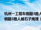 杭州一工程车侧翻3路人被石子掩埋吣煎一（杭州一工程车侧翻3路人被石子掩埋）