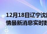 12月18日辽宁沈阳疫情最新通报表及沈阳疫情最新消息实时数据