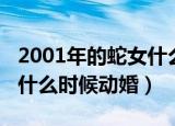 2001年的蛇女什么时候结婚（2001年的蛇女什么时候动婚）