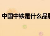 中国中铁是什么品牌（中国中铁是什么级别）
