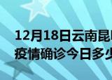 12月18日云南昆明本轮疫情累计确诊及昆明疫情确诊今日多少例