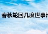 春秋轮回几度世事沧桑无数的意思（春秋轮）