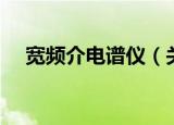 宽频介电谱仪（关于宽频介电谱仪介绍）