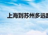 上海到苏州多远路程（上海到苏州多远）