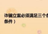 诈骗立案必须满足三个条件是什么（诈骗立案必须满足三个条件）