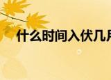什么时间入伏几月几日（什么时间入伏）
