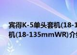宾得K-5单头套机(18-135mmWR)（关于宾得K-5单头套机(18-135mmWR)介绍）