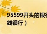95599开头的银行卡是什么银行（95599在线银行）